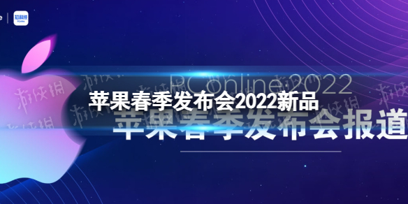 苹果春季发布会2022新品介绍