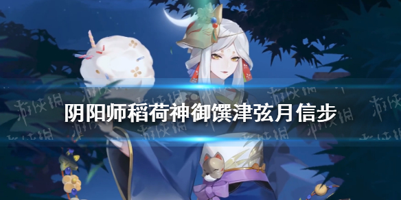 阴阳师稻荷神御馔津皮肤弦月信步怎么获得 阴阳师sp御馔津弦月信步皮肤爆料