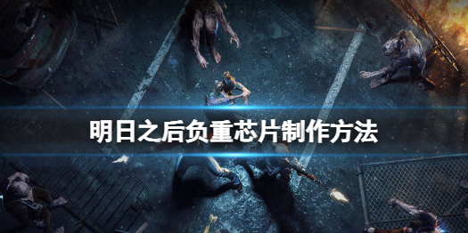 明日之后负重芯片怎么做 明日之后负重芯片制作方法