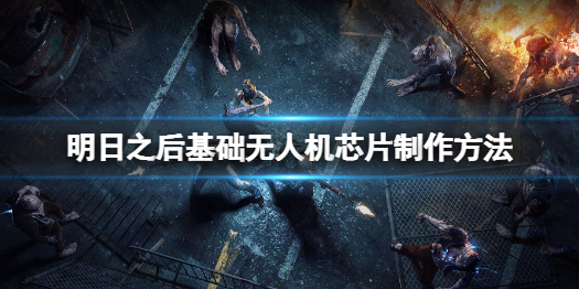 明日之后基础无人机芯片怎么做 明日之后基础无人机芯片制作方法