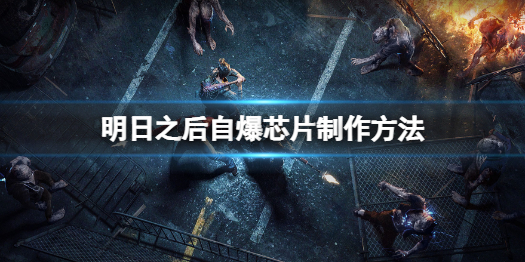 明日之后自爆芯片怎么做 明日之后自爆芯片制作方法
