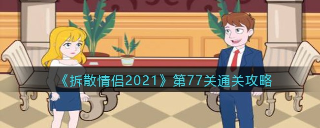 《拆散情侣2021》第77关通关攻略