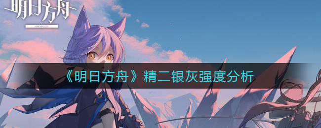 《明日方舟》精二银灰强度分析