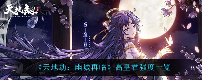 《天地劫：幽城再临》高皇君强度一览