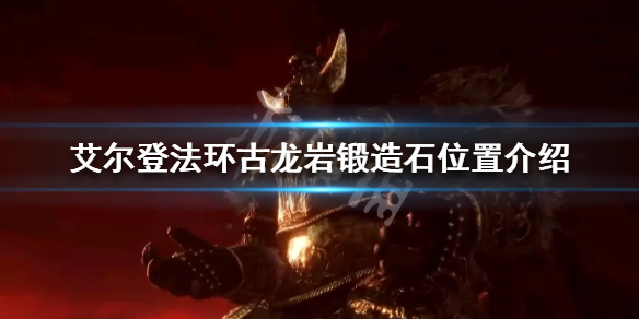 《艾尔登法环》古龙岩锻造石如何获得？古龙岩锻造石位置介绍