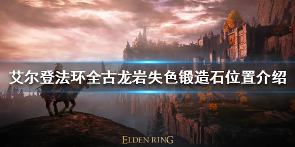 《艾尔登法环》古龙岩失色锻造石在哪？全古龙岩失色锻造石位置介绍