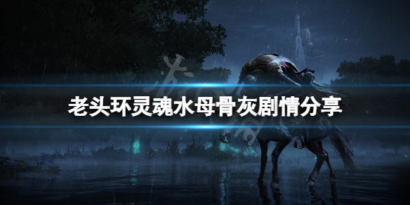 《艾尔登法环》灵魂水母骨灰有什么故事？灵魂水母骨灰剧情分享
