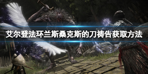 《艾尔登法环》兰斯桑克斯的刀祷告如何获得？兰斯桑克斯的刀获取方法