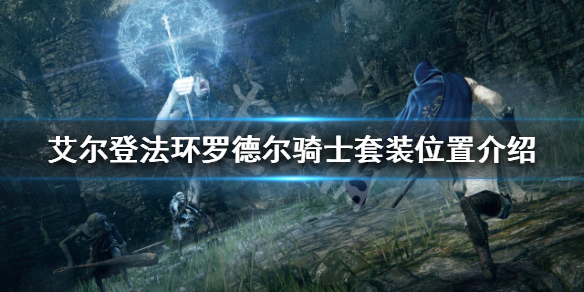 《艾尔登法环》罗德尔骑士套装怎么刷？罗德尔骑士套装位置介绍