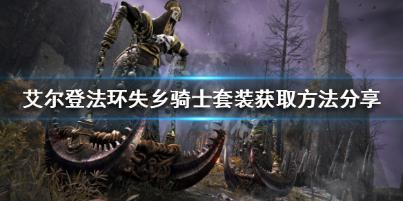 《艾尔登法环》失乡骑士套装如何获得？失乡骑士套装获取方法分享
