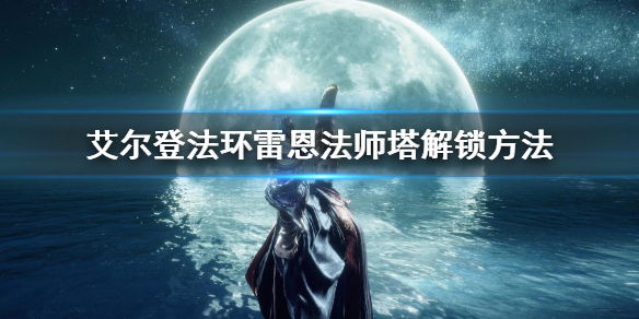 《艾尔登法环》雷恩法师塔解锁方法 雷恩法师塔怎么解锁