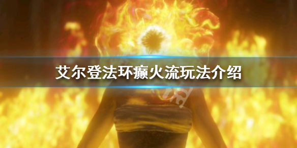 《艾尔登法环》癫火流怎么玩？癫火流玩法介绍