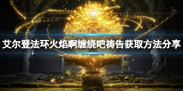 《艾尔登法环》火焰啊缠绕吧祷告如何获得？火焰啊缠绕吧获取方法