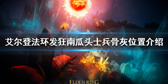 《艾尔登法环》发狂南瓜头士兵骨灰在哪？发狂南瓜头士兵骨灰位置介绍
