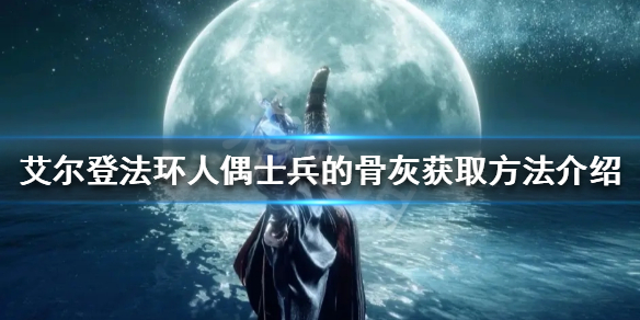 《艾尔登法环》人偶士兵的骨灰如何获得？人偶士兵的骨灰获取方法介绍