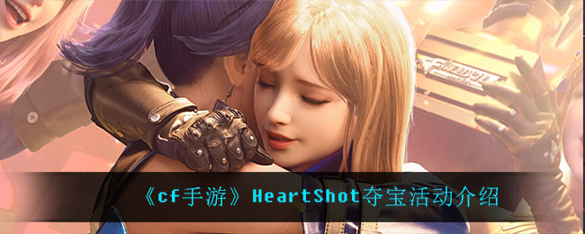 《cf手游》HeartShot夺宝活动介绍