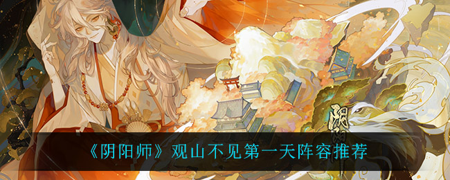 《阴阳师》观山不见第一天阵容推荐
