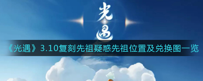 《光遇》3.10复刻先祖疑惑先祖位置及兑换图一览