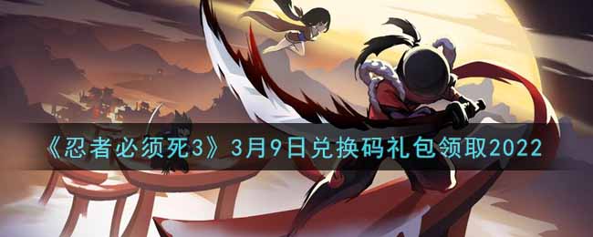 《忍者必须死3》3月9日兑换码礼包领取2022