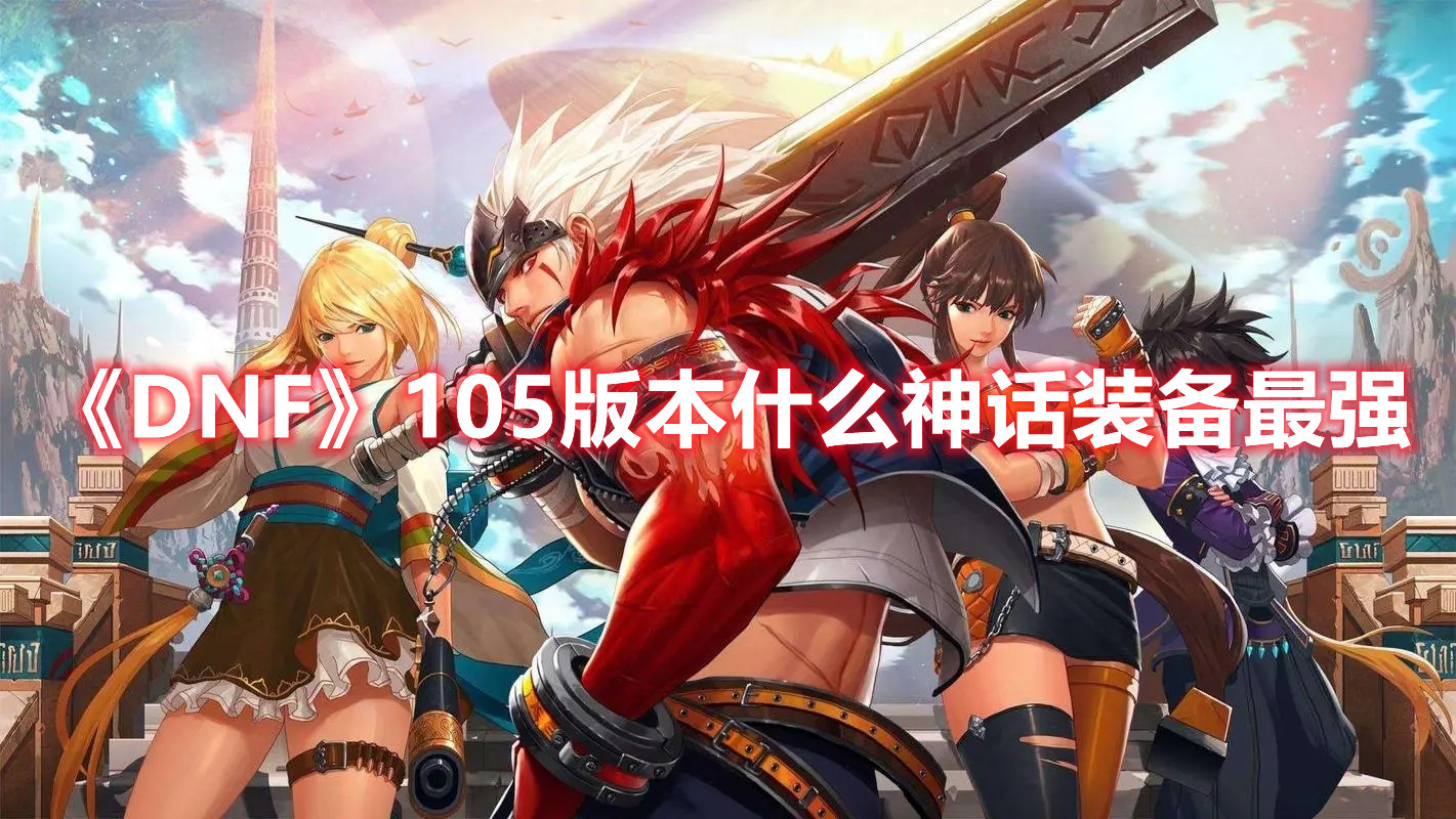 《DNF》105版本什么神话装备最强