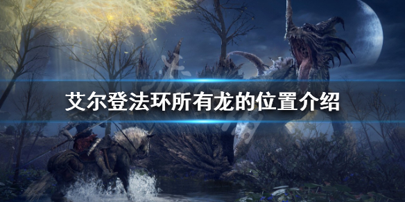 《艾尔登法环》有多少条龙？所有龙的位置介绍