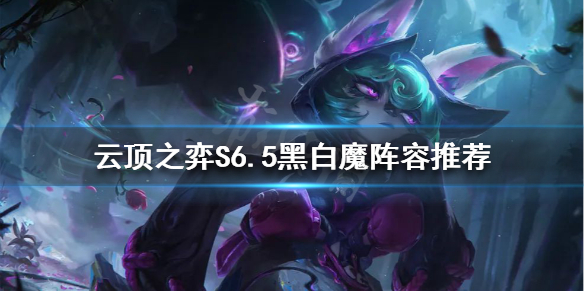 《云顶之弈》新版黑白魔怎么玩？S6.5黑白魔阵容推荐