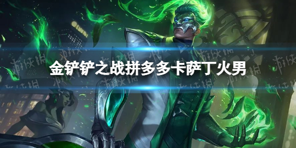 金铲铲之战拼多多卡萨丁火男怎么配 金铲铲之战拼多多卡萨丁火男阵容搭配推荐