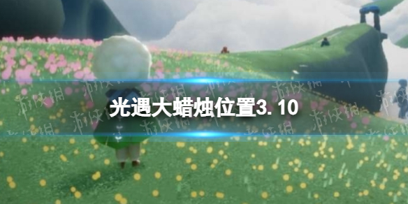 光遇3.10大蜡烛位置 光遇3月10日大蜡烛在哪