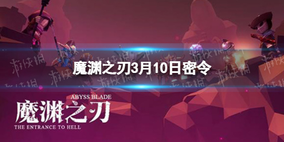 魔渊之刃3月10日密令是什么 魔渊之刃2022年3月10日密令一览