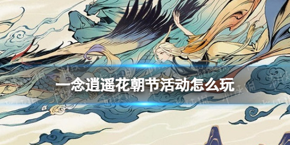一念逍遥花朝节活动介绍 一念逍遥花朝节活动时间2022