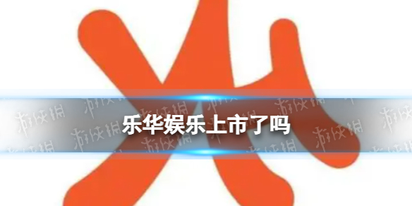 乐华娱乐上市了吗 乐华娱乐拟赴港上市