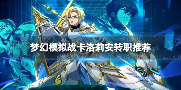 梦幻模拟战卡洛莉安转职推荐 梦幻模拟战手游卡洛莉安转职什么好