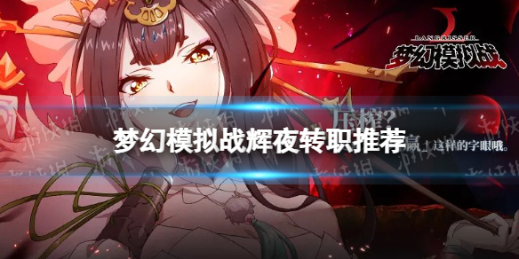 梦幻模拟战辉夜转职推荐 梦幻模拟战手游辉夜转职什么好