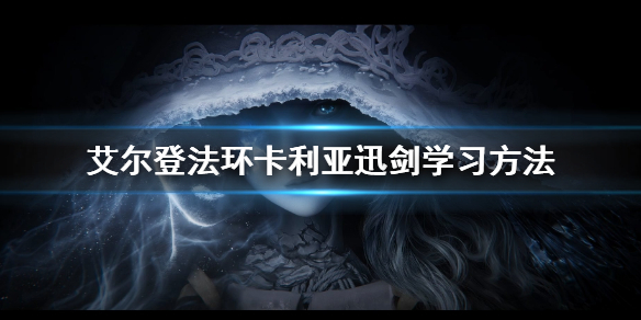 《艾尔登法环》卡利亚迅剑学习方法 卡利亚迅剑怎么学