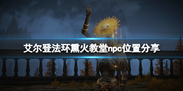 《艾尔登法环》熏火教堂在哪？熏火教堂npc位置分享