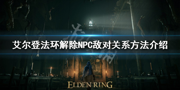 《艾尔登法环》如何赎罪？ 解除NPC敌对关系方法介绍