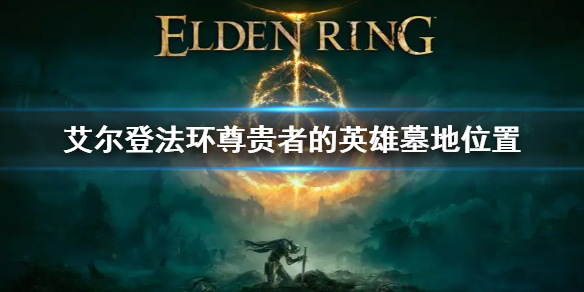 《艾尔登法环》尊贵者的英雄墓地位置 尊贵者的英雄墓地在哪