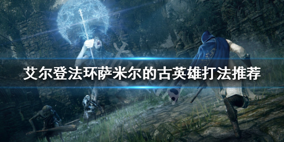 《艾尔登法环》萨米尔的古英雄怎么打？萨米尔的古英雄打法推荐