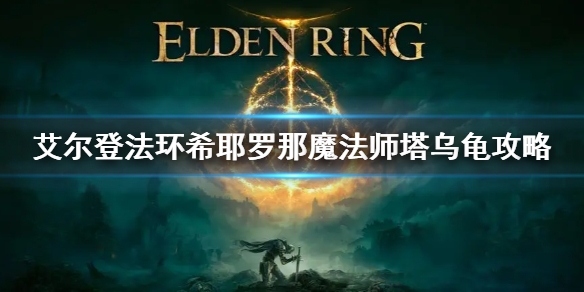 《艾尔登法环》希耶罗那魔法师塔乌龟消失怎么办 希耶罗那魔法师塔攻略