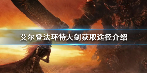 《艾尔登法环》特大剑如何获取？特大剑获取途径介绍