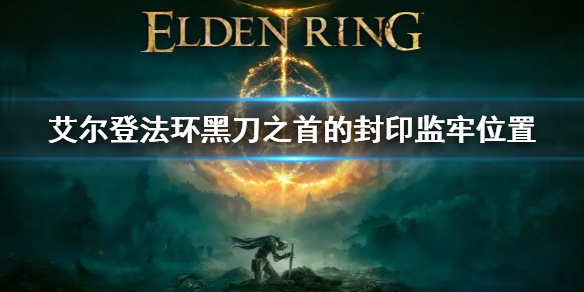 《艾尔登法环》黑刀之首在哪里 黑刀之首的封印监牢位置