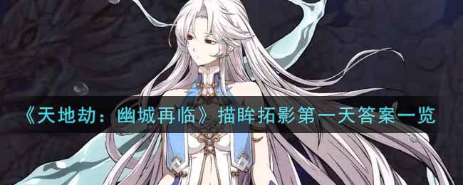 《天地劫：幽城再临》描眸拓影第一天答案一览