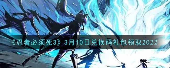 《忍者必须死3》3月10日兑换码礼包领取2022