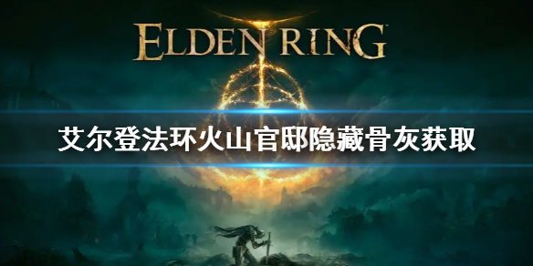 《艾尔登法环》火山官邸隐藏骨灰怎么拿 火山官邸隐藏骨灰获取