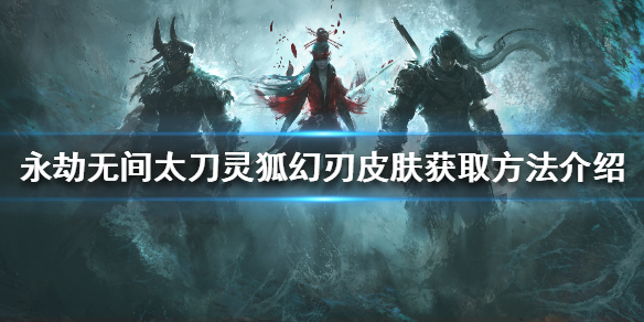 《永劫无间》灵狐幻刃如何获得？太刀灵狐幻刃皮肤获取方法介绍
