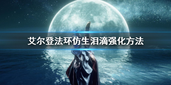 《艾尔登法环》仿生泪滴怎么强化 仿生泪滴强化方法