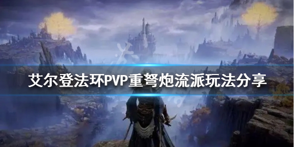 《艾尔登法环》重弩炮流派怎么玩？PVP重弩炮流派玩法分享