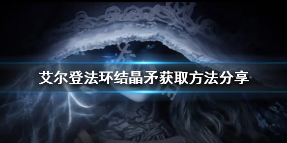 《艾尔登法环》结晶矛如何获得？结晶矛获取方法分享