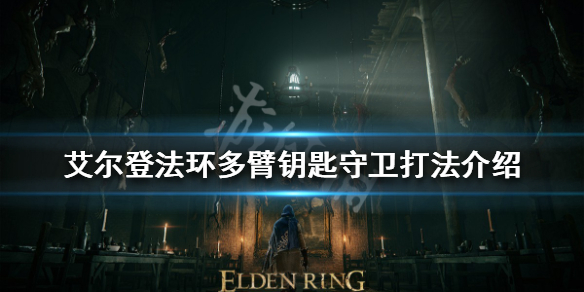 《艾尔登法环》多臂钥匙守卫怎么打？多臂钥匙守卫打法介绍