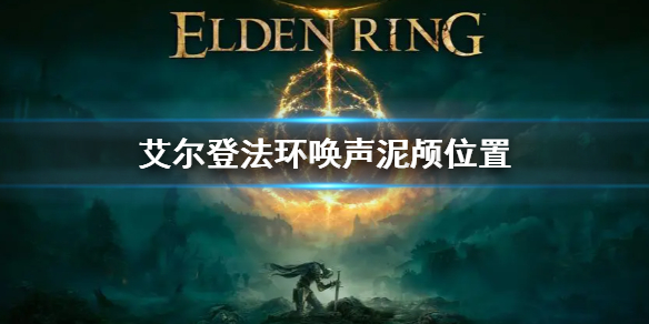 《艾尔登法环》全唤声泥颅位置 唤声泥颅在什么地方